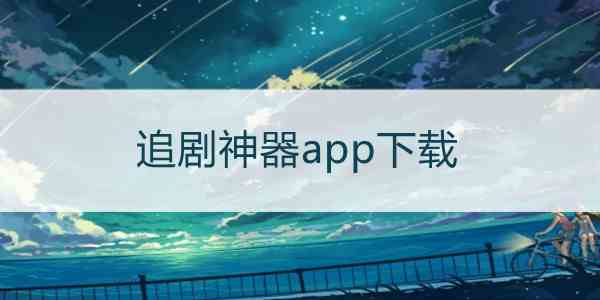 十大免费追剧神器app:十大免费追剧神器app无广告