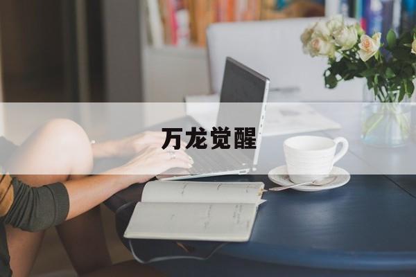 万龙觉醒:万龙觉醒开服时间表