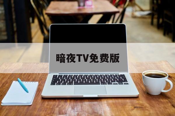 暗夜TV免费版:暗夜TV免费版密码